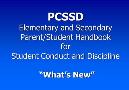 PCSSD Elementary and Secondary Parent/Student Handbook for Student Conduct and Discipline “What’s New”