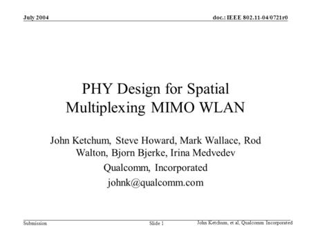 Doc.: IEEE 802.11-04/0721r0 Submission MIMO Technology July 2004 John Ketchum, et al, Qualcomm Incorporated Slide 1 PHY Design for Spatial Multiplexing.