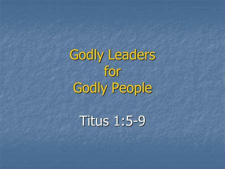 Godly Leaders for Godly People Titus 1:5-9. The reason I left you in Crete was that you might straighten out what was left unfinished and appoint elders.