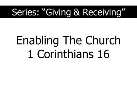 Series: “Giving & Receiving” Enabling The Church 1 Corinthians 16.