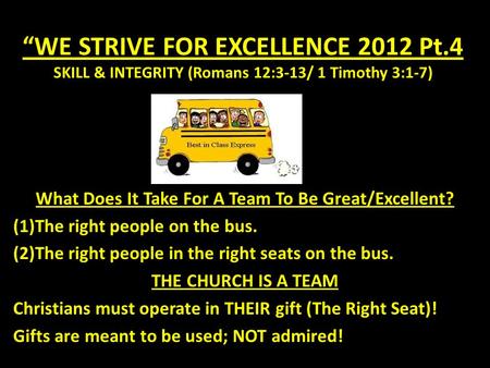 “WE STRIVE FOR EXCELLENCE 2012 Pt.4 SKILL & INTEGRITY (Romans 12:3-13/ 1 Timothy 3:1-7) What Does It Take For A Team To Be Great/Excellent? (1)The right.