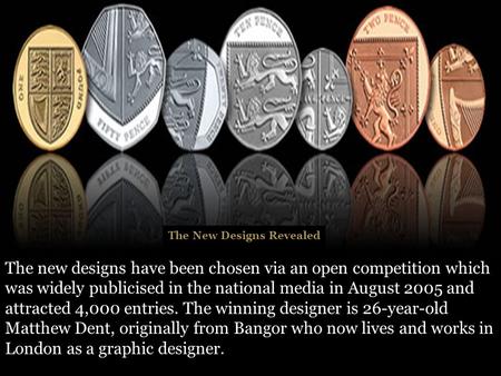 The New Designs Revealed The new designs have been chosen via an open competition which was widely publicised in the national media in August 2005 and.