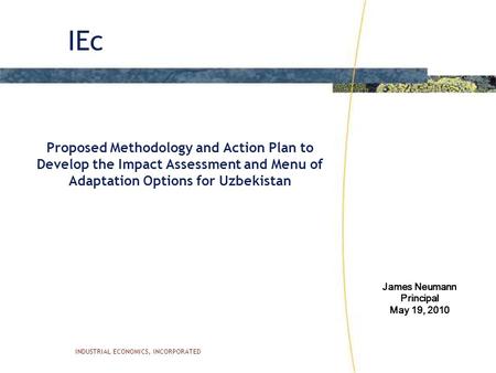 IEc INDUSTRIAL ECONOMICS, INCORPORATED Proposed Methodology and Action Plan to Develop the Impact Assessment and Menu of Adaptation Options for Uzbekistan.