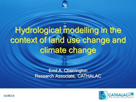 Hydrological modelling in the context of land use change and climate change Emil A. Cherrington Research Associate, CATHALAC 14.08.14.