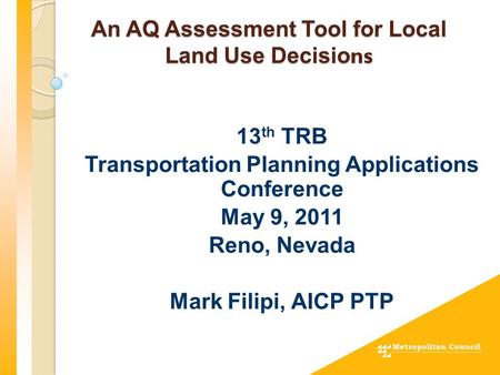 An AQ Assessment Tool for Local Land Use Decisio ns 13 th TRB Transportation Planning Applications Conference May 9, 2011 Reno, Nevada Mark Filipi, AICP.