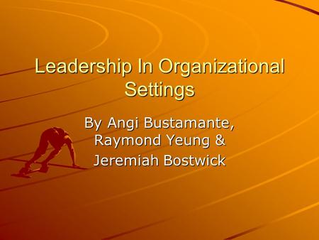 Leadership In Organizational Settings By Angi Bustamante, Raymond Yeung & Jeremiah Bostwick.