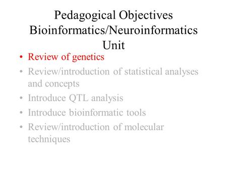 Pedagogical Objectives Bioinformatics/Neuroinformatics Unit Review of genetics Review/introduction of statistical analyses and concepts Introduce QTL.