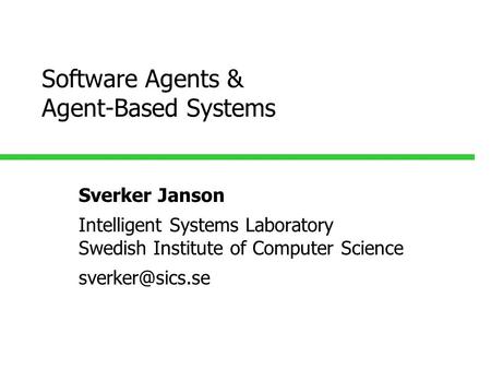 Software Agents & Agent-Based Systems Sverker Janson Intelligent Systems Laboratory Swedish Institute of Computer Science