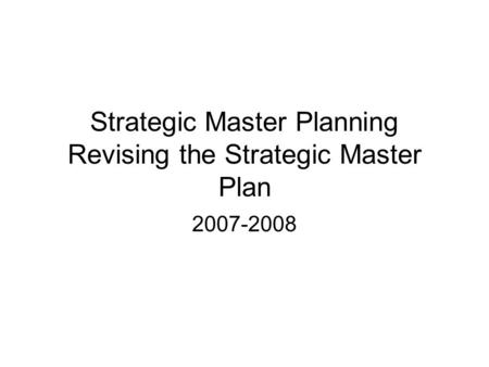 Strategic Master Planning Revising the Strategic Master Plan 2007-2008.