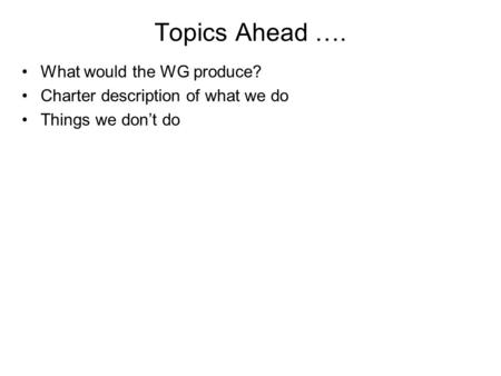 Topics Ahead …. What would the WG produce? Charter description of what we do Things we don’t do.