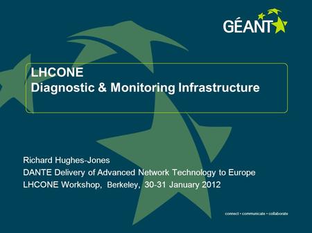 Connect communicate collaborate LHCONE Diagnostic & Monitoring Infrastructure Richard Hughes-Jones DANTE Delivery of Advanced Network Technology to Europe.