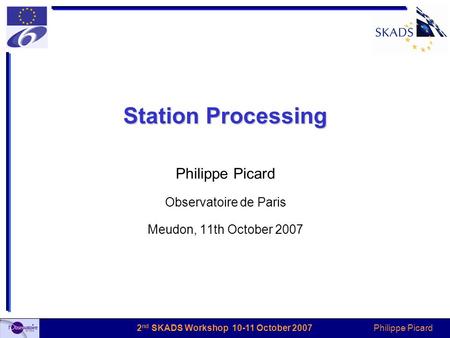 Philippe Picard 2 nd SKADS Workshop 10-11 October 2007 Station Processing Philippe Picard Observatoire de Paris Meudon, 11th October 2007.