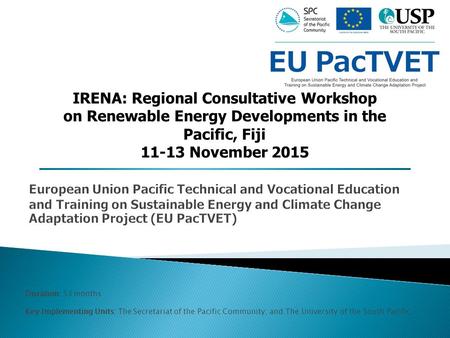 Duration: 53 months Key Implementing Units: The Secretariat of the Pacific Community; and The University of the South Pacific. IRENA: Regional Consultative.