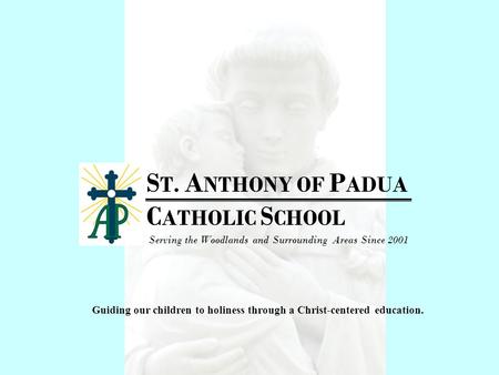 S T. A NTHONY OF P ADUA C ATHOLIC S CHOOL Serving the Woodlands and Surrounding Areas Since 2001 Guiding our children to holiness through a Christ-centered.