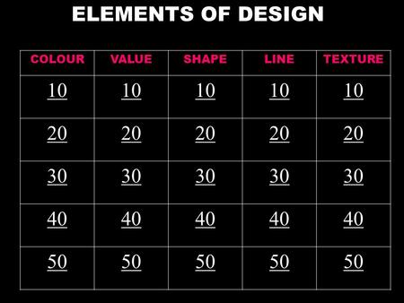 ELEMENTS OF DESIGN COLOURVALUESHAPELINETEXTURE 10 20 30 40 50.