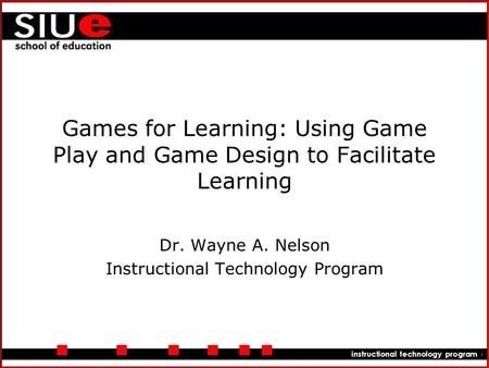 Department of educational leadership instructional technology program Games for Learning: Using Game Play and Game Design to Facilitate Learning Dr. Wayne.