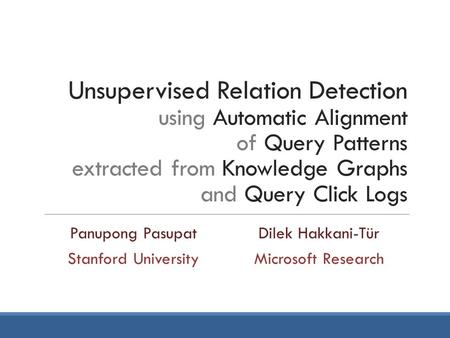 Unsupervised Relation Detection using Automatic Alignment of Query Patterns extracted from Knowledge Graphs and Query Click Logs Panupong PasupatDilek.