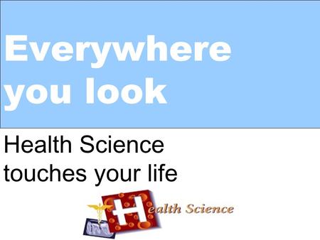 Everywhere you look Health Science touches your life.