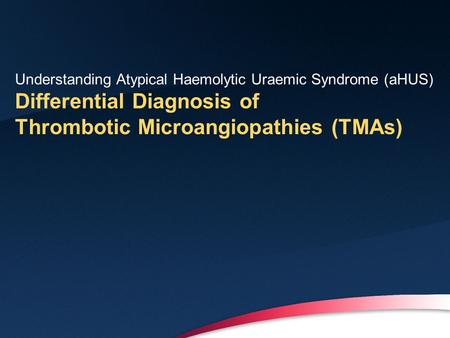 Understanding Atypical Haemolytic Uraemic Syndrome (aHUS) Differential Diagnosis of Thrombotic Microangiopathies (TMAs)