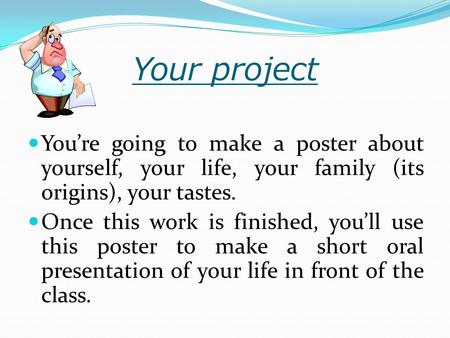 Your project You’re going to make a poster about yourself, your life, your family (its origins), your tastes. Once this work is finished, you’ll use this.