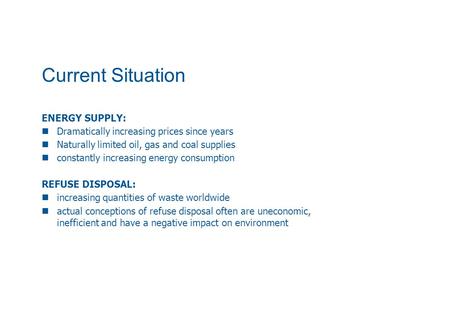 Current Situation ENERGY SUPPLY: Dramatically increasing prices since years Naturally limited oil, gas and coal supplies constantly increasing energy consumption.