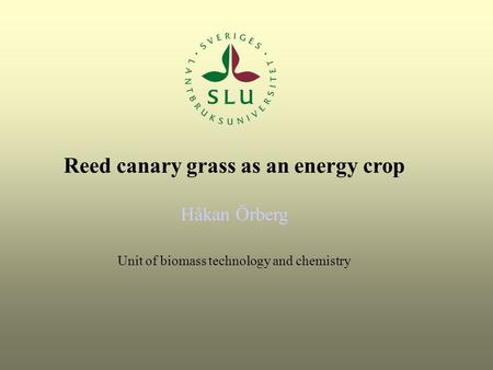 Reed canary grass as an energy crop Håkan Örberg Unit of biomass technology and chemistry.