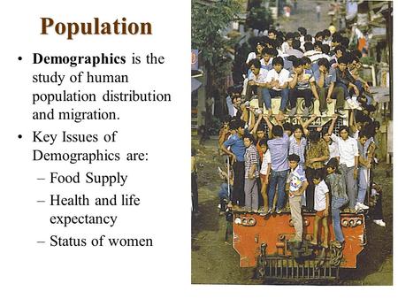 Population Demographics is the study of human population distribution and migration. Key Issues of Demographics are: –Food Supply –Health and life expectancy.