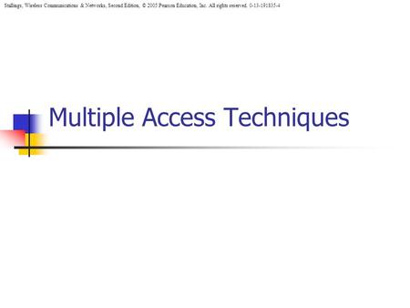 Stallings, Wireless Communications & Networks, Second Edition, © 2005 Pearson Education, Inc. All rights reserved. 0-13-191835-4 Multiple Access Techniques.