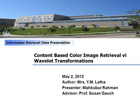 Content Based Color Image Retrieval vi Wavelet Transformations Information Retrieval Class Presentation May 2, 2012 Author: Mrs. Y.M. Latha Presenter: