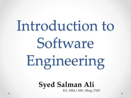 Introduction to Software Engineering Syed Salman Ali B.E, MBA ( MIS, Mktg), PMP.