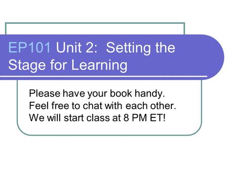 EP101 Unit 2: Setting the Stage for Learning Please have your book handy. Feel free to chat with each other. We will start class at 8 PM ET!