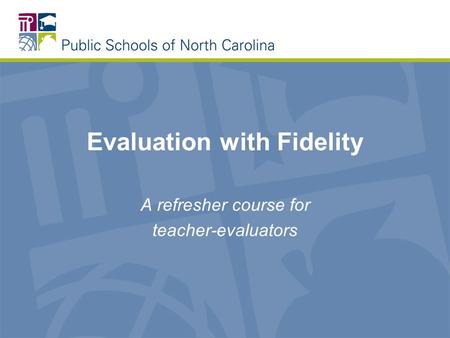 Evaluation with Fidelity A refresher course for teacher-evaluators.