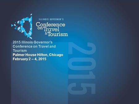 2015 2015 Illinois Governor’s Conference on Travel and Tourism Palmer House Hilton, Chicago February 2 – 4, 2015.