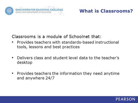 What is Classrooms? Classrooms is a module of Schoolnet that: Provides teachers with standards-based instructional tools, lessons and best practices Delivers.