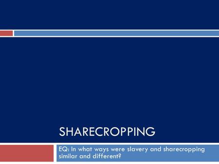 EQ: In what ways were slavery and sharecropping similar and different?