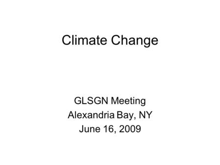 Climate Change GLSGN Meeting Alexandria Bay, NY June 16, 2009.