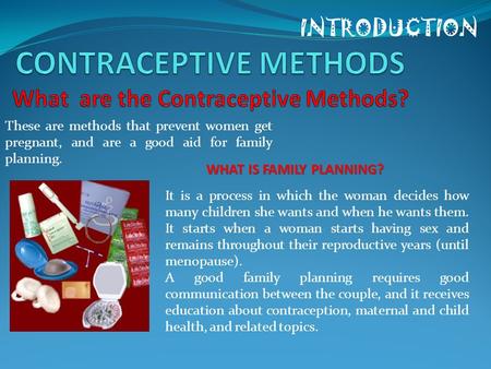 INTRODUCTION These are methods that prevent women get pregnant, and are a good aid for family planning. WHAT IS FAMILY PLANNING? It is a process in which.