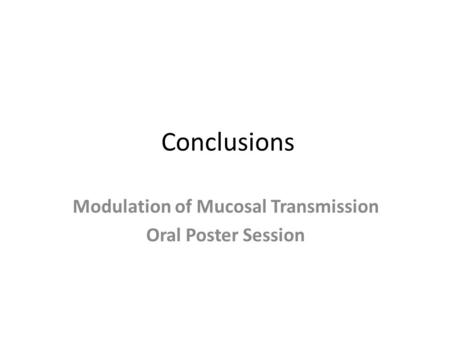 Conclusions Modulation of Mucosal Transmission Oral Poster Session.