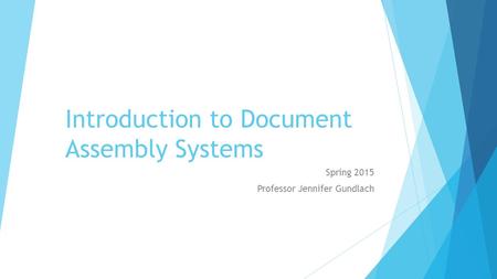 Introduction to Document Assembly Systems Spring 2015 Professor Jennifer Gundlach.