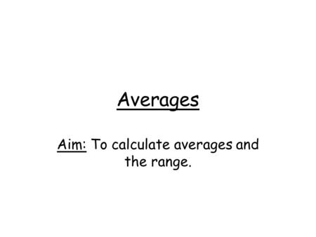 Averages Aim: To calculate averages and the range.