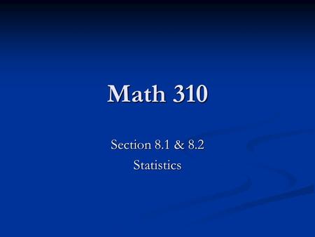 Math 310 Section 8.1 & 8.2 Statistics. Centers and Spread A goal in statistics is to determine how data is centered and spread. There are many different.