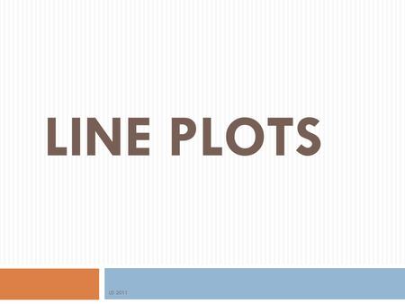 LINE PLOTS LD 2011 A LINE PLOT is…  A diagram that shows data displayed on a number line. Line plots clearly show each piece of data.  Line plots clearly.