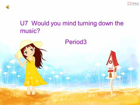 U7 Would you mind turning down the music? Period3.