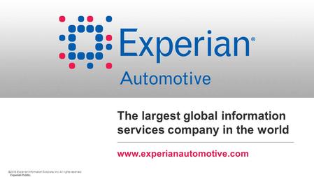 ©2015 Experian Information Solutions, Inc. All rights reserved. Experian Public. The largest global information services company in the world www.experianautomotive.com.