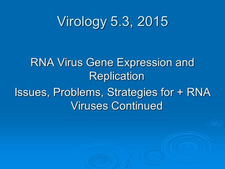 Virology 5.3, 2015 RNA Virus Gene Expression and Replication Issues, Problems, Strategies for + RNA Viruses Continued.