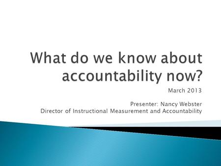 March 2013 Presenter: Nancy Webster Director of Instructional Measurement and Accountability.