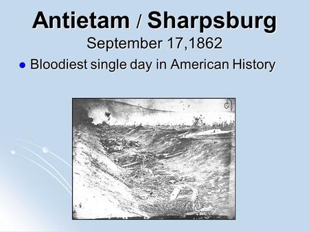 Antietam / Sharpsburg September 17,1862 Bloodiest single day in American History Bloodiest single day in American History.