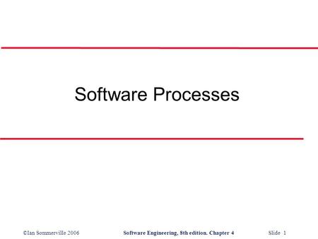 ©Ian Sommerville 2006Software Engineering, 8th edition. Chapter 4 Slide 1 Software Processes.