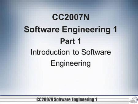 CC20O7N Software Engineering 1 CC2007N Software Engineering 1 Part 1 Introduction to Software Engineering.