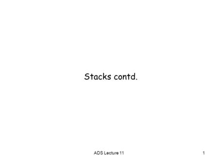 1ADS Lecture 11 Stacks contd.. ADS Lecture 113 Singly Linked list-based Stack Top of stack is head of list (can insert elements at head in constant.